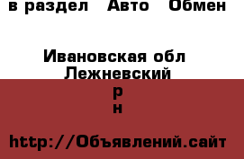  в раздел : Авто » Обмен . Ивановская обл.,Лежневский р-н